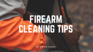 Firearm Cleaning Tips By David Kenik